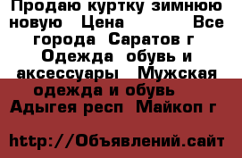 Продаю куртку зимнюю новую › Цена ­ 2 000 - Все города, Саратов г. Одежда, обувь и аксессуары » Мужская одежда и обувь   . Адыгея респ.,Майкоп г.